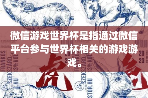 微信游戏世界杯是指通过微信平台参与世界杯相关的游戏游戏。